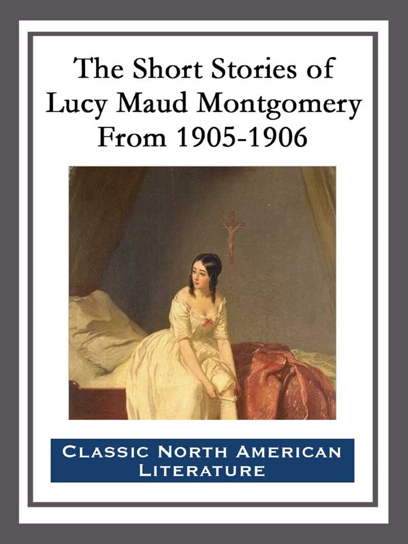 The Short Stories of Lucy Maud Montgomery From 1905-1906