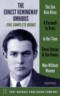 The Ernest Hemingway Omnibus - FIVE Complete Books! - The Sun Also Rises - A Farewell to Arms - In Our Time - Three Stories & Ten Poems - Men Without Women - Unabridged