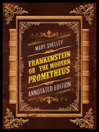 Frankenstein; Or, The Modern Prometheus (Annotated Edition) - By Mary Shelley