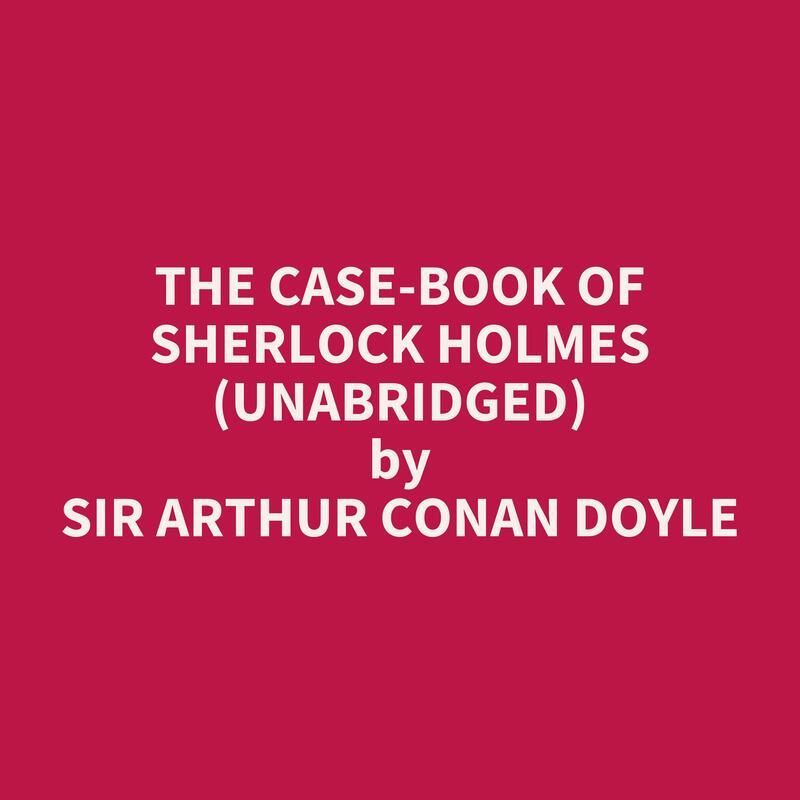 The Case-Book of Sherlock Holmes (Unabridged)