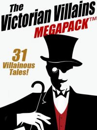 The Victorian Villains MEGAPACK ™: 31 Villainous Tales