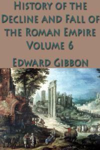 The History of the Decline and Fall of the Roman Empire Vol. 6