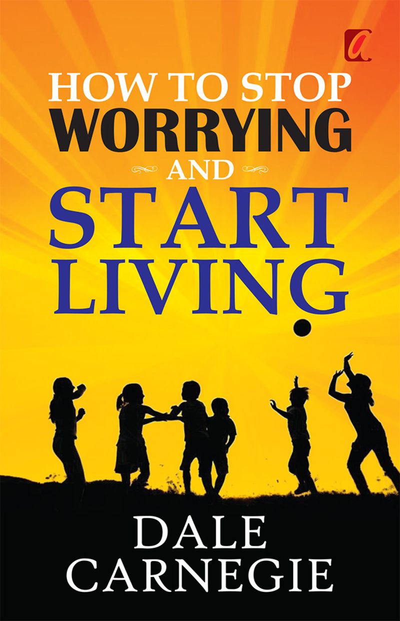 How to stop worrying and Start living