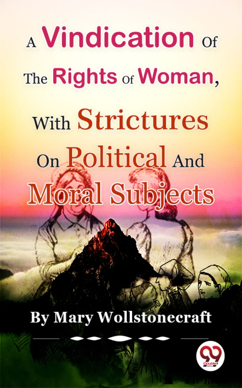 A Vindication of the Rights of Woman,With Strictures On Political And Moral Subjects