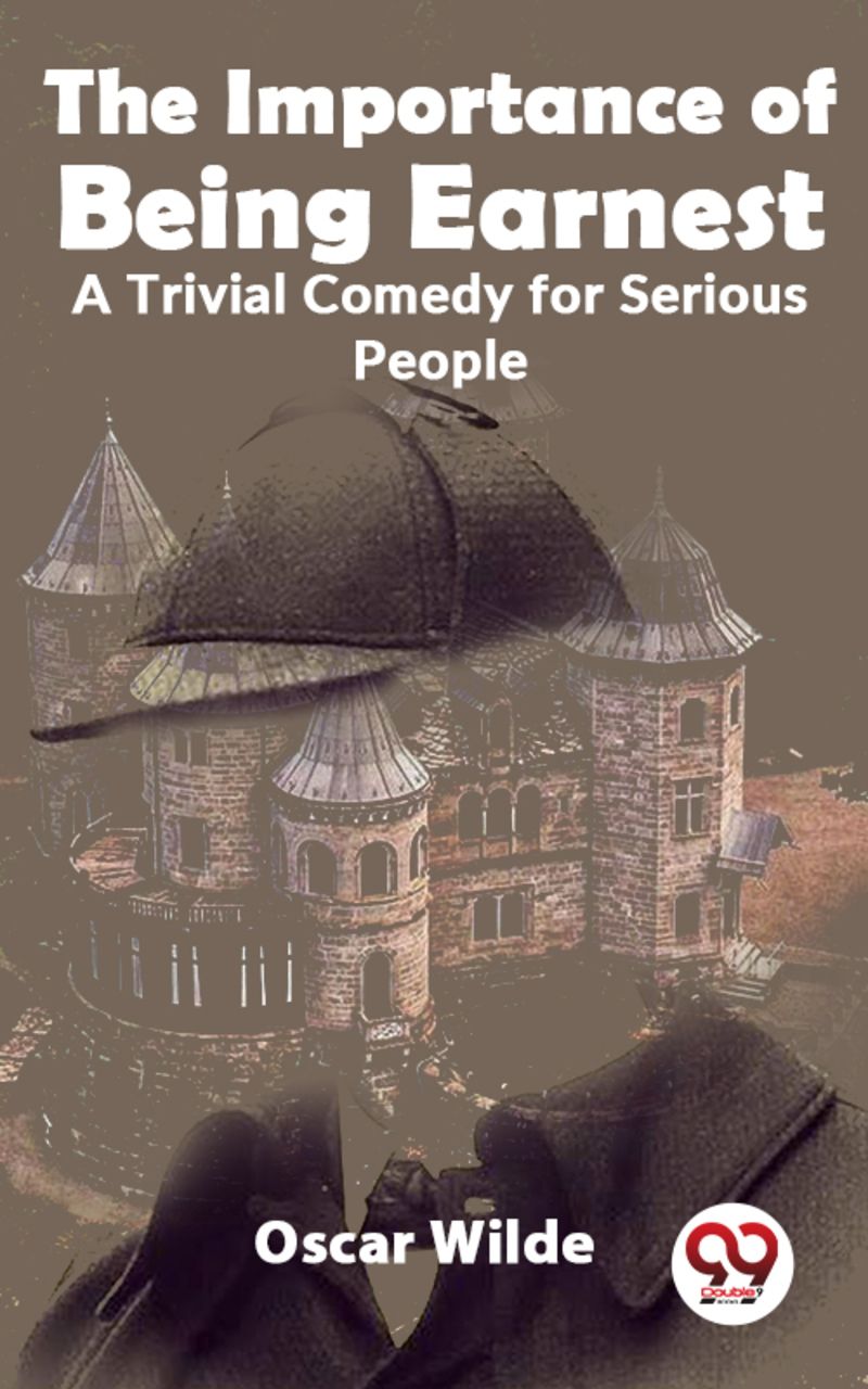 The Importance Of Being Earnest A Trivial Comedy for Serious People