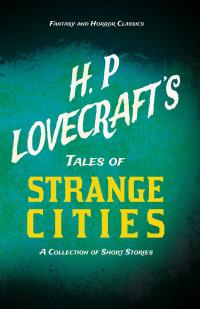 H. P. Lovecraft's Tales of Strange Cities - A Collection of Short Stories (Fantasy and Horror Classics)