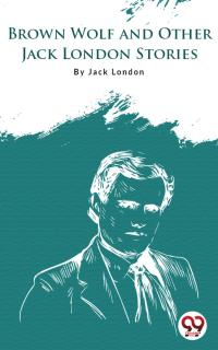 Brown Wolf And Other Jack London Stories