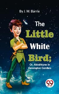 The Little White Bird; Or, Adventures In Kensington Gardens