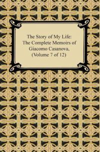 The Story of My Life (The Complete Memoirs of Giacomo Casanova, Volume 7 of 12)