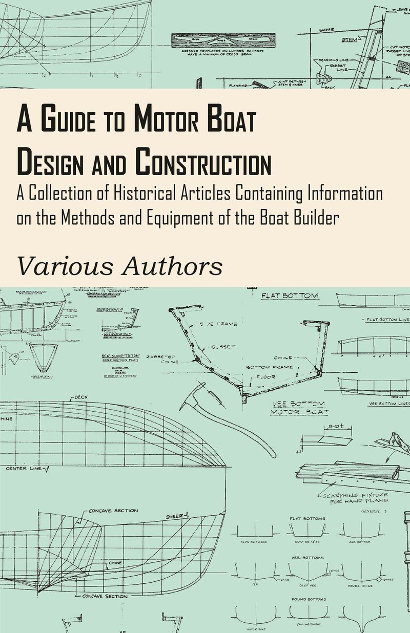 A Guide to Motor Boat Design and Construction - A Collection of Historical Articles Containing Information on the Methods and Equipment of the Boat Builder