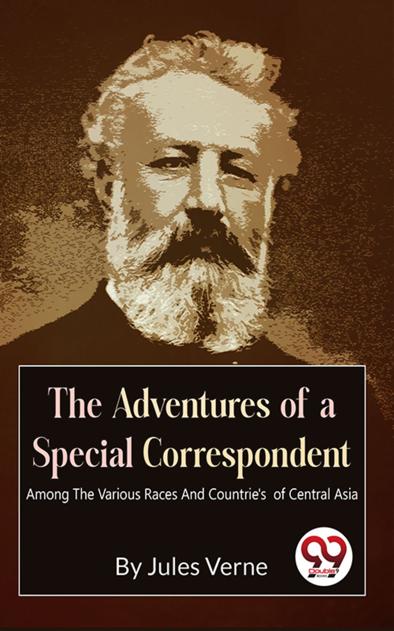 The Adventures Of A Special Correspondent Among The Various Races And Countrie's of Central Asia