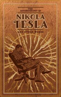 The Autobiography of Nikola Tesla and Other Works