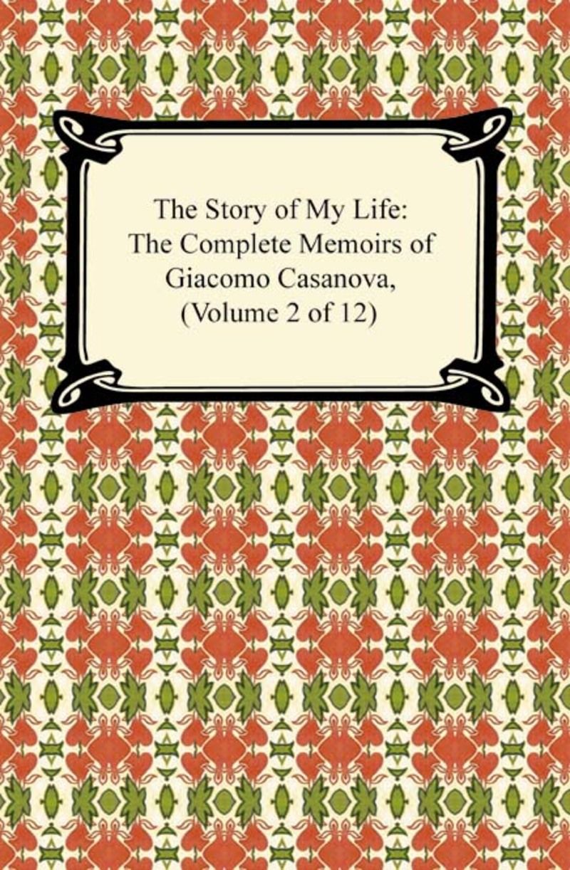 The Story of My Life (The Complete Memoirs of Giacomo Casanova, Volume 2 of 12)