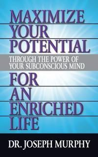 Maximize Your Potential Through the Power of Your Subconscious Mind for An Enriched Life