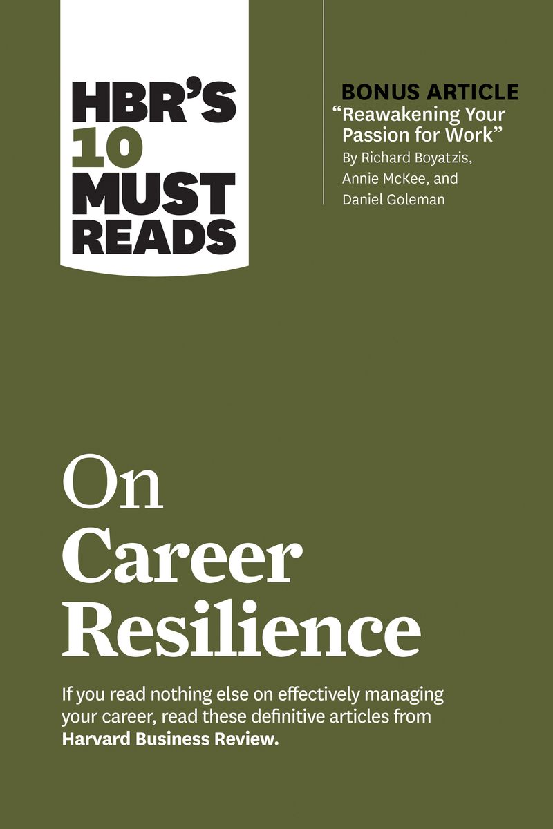 HBR's 10 Must Reads on Career Resilience (with bonus article "Reawakening Your Passion for Work" By Richard E. Boyatzis, Annie McKee, and Daniel Goleman)