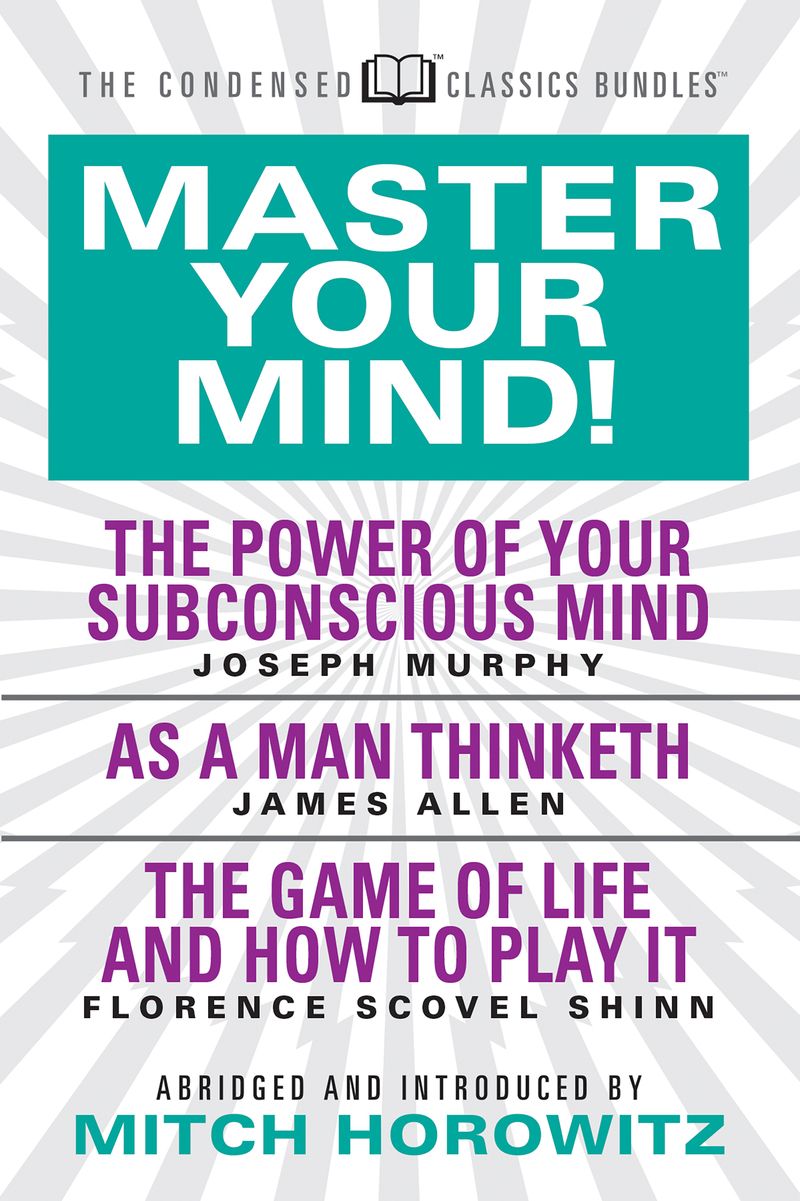 Master Your Mind (Condensed Classics): featuring The Power of Your Subconscious Mind, As a Man Thinketh, and The Game of Life