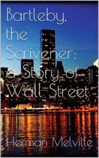 Bartleby, the Scrivener: A Story of Wall-Street