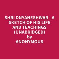 Shri Dnyaneshwar - A Sketch Of His Life And Teachings (Unabridged)