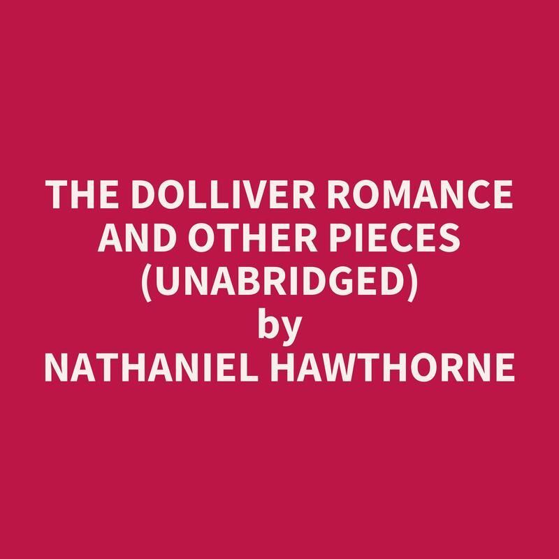 The Dolliver Romance and Other Pieces (Unabridged)