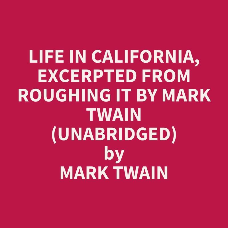 Life In California, Excerpted From Roughing It By Mark Twain (Unabridged)