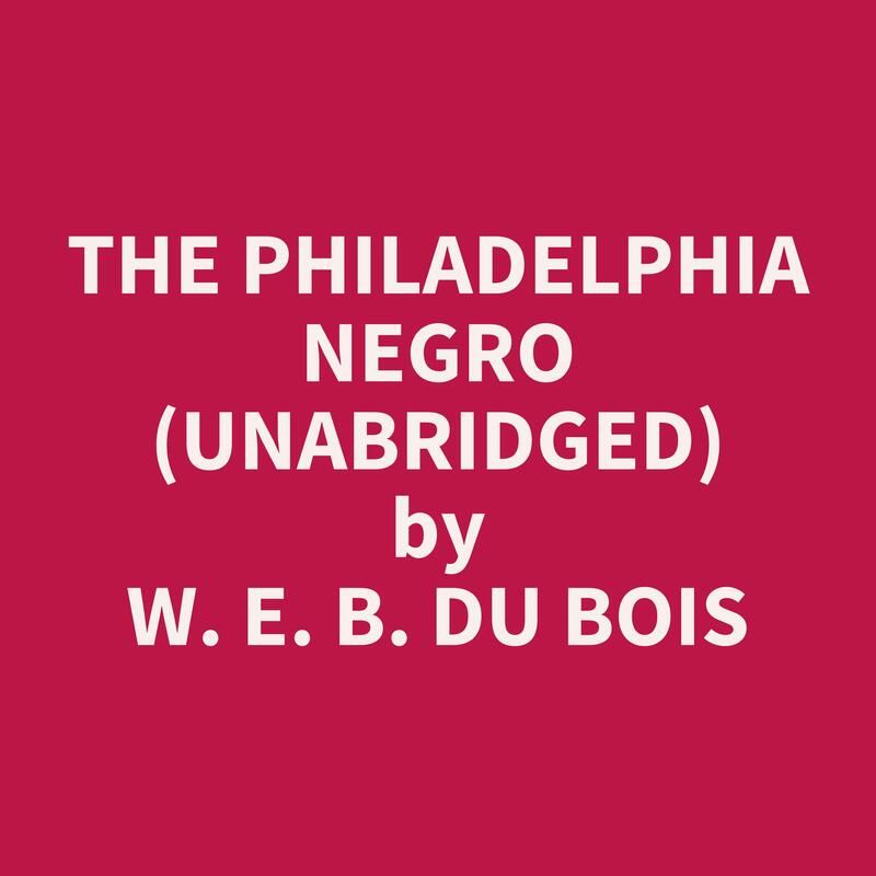 The Philadelphia Negro (Unabridged)