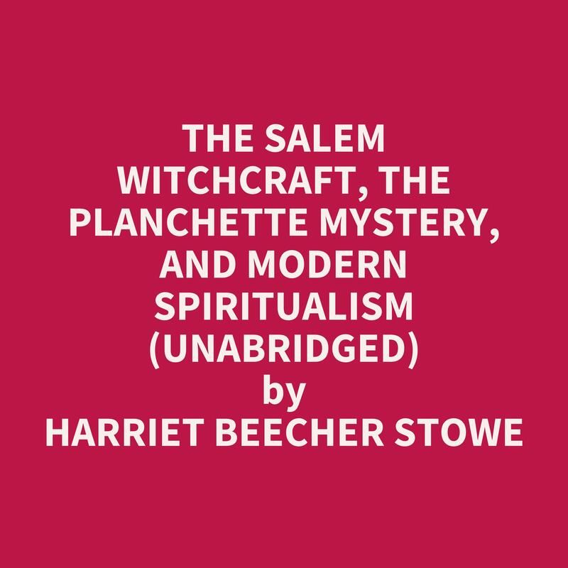 The Salem Witchcraft, the Planchette Mystery, and Modern Spiritualism (Unabridged)