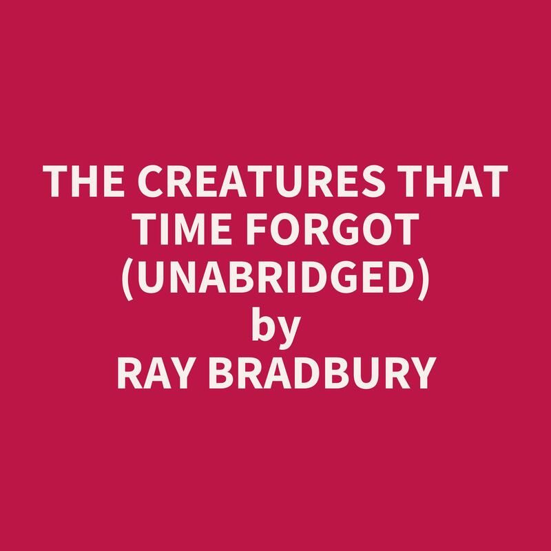 The Creatures That Time Forgot (Unabridged)