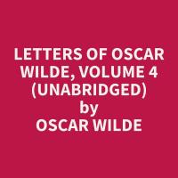 Letters of Oscar Wilde, Volume 4  (Unabridged)