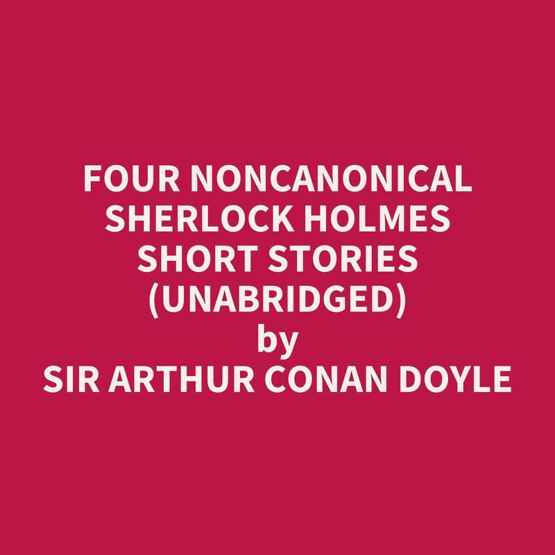 Four Noncanonical Sherlock Holmes Short Stories (Unabridged)