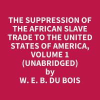 The Suppression of the African Slave Trade to the United States of America, Volume 1 (Unabridged)