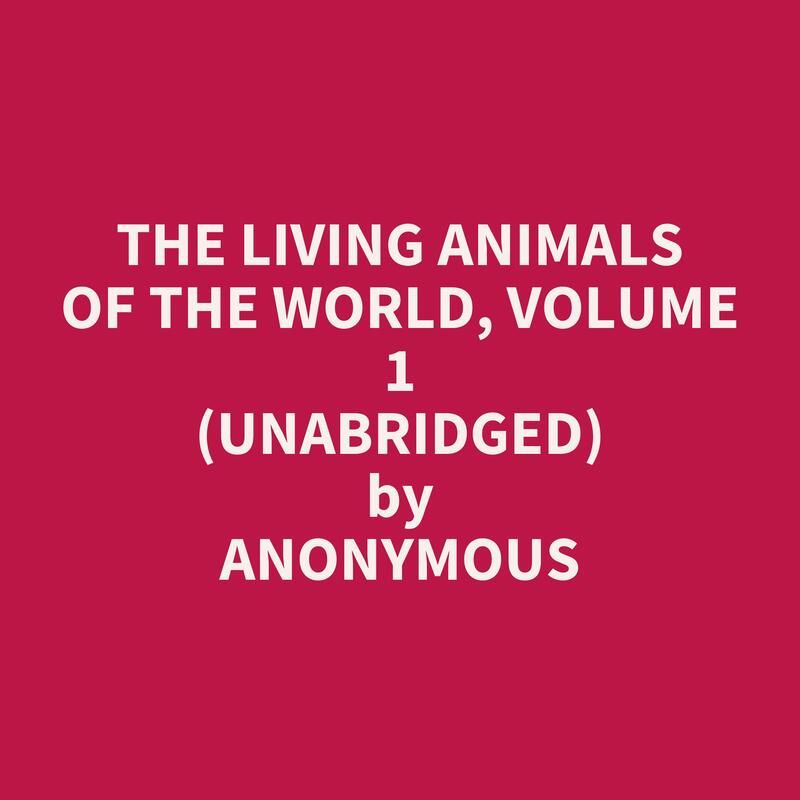 The Living Animals of the World, Volume 1 (Unabridged)