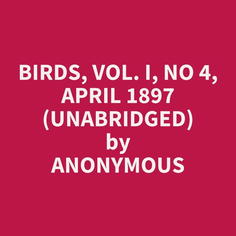 Birds, Vol. I, No 4, April 1897 (Unabridged)