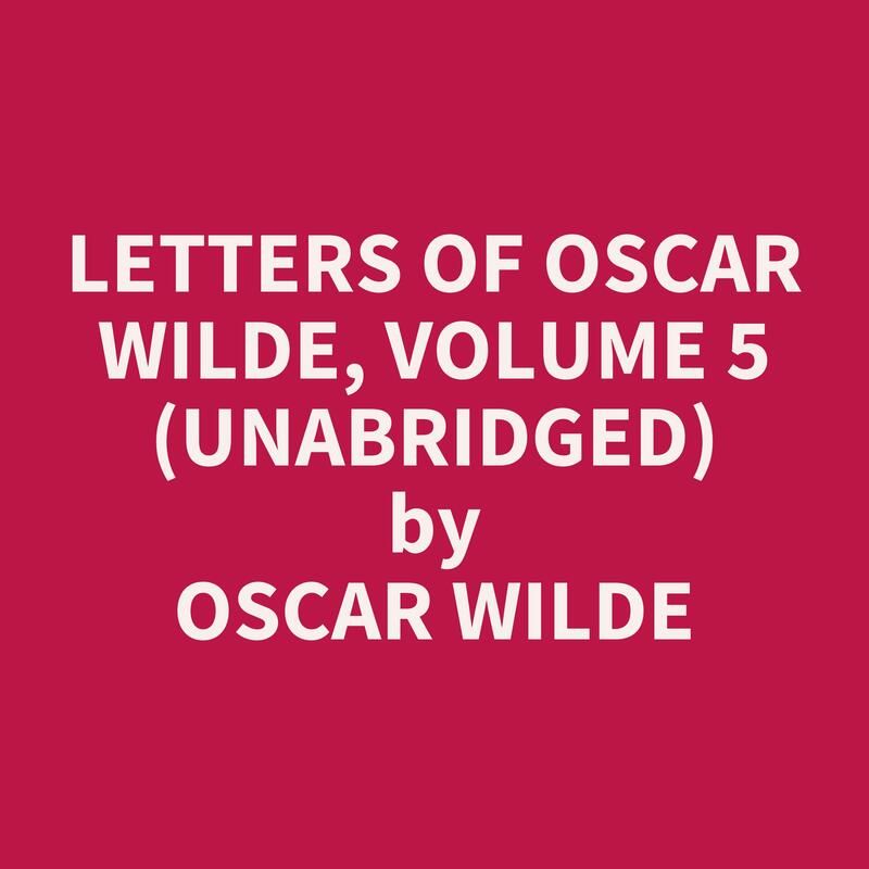 Letters of Oscar Wilde, Volume 5  (Unabridged)