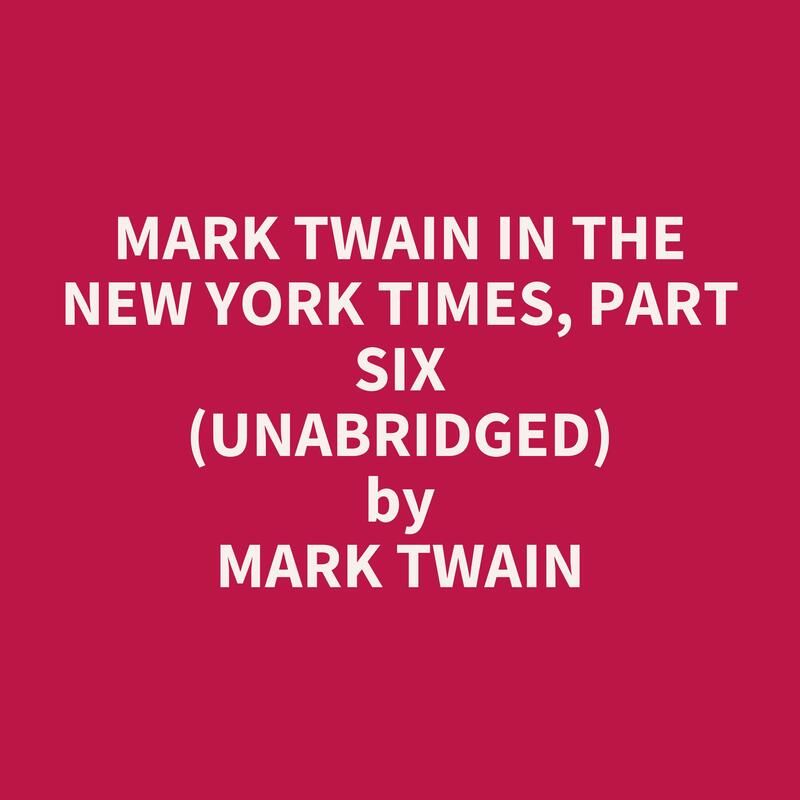 Mark Twain in the New York Times, Part Six  (Unabridged)