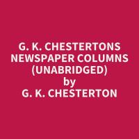 G. K. Chestertons Newspaper Columns (Unabridged)