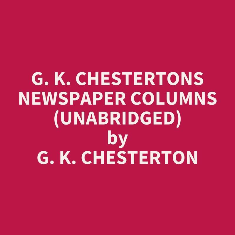 G. K. Chestertons Newspaper Columns (Unabridged)