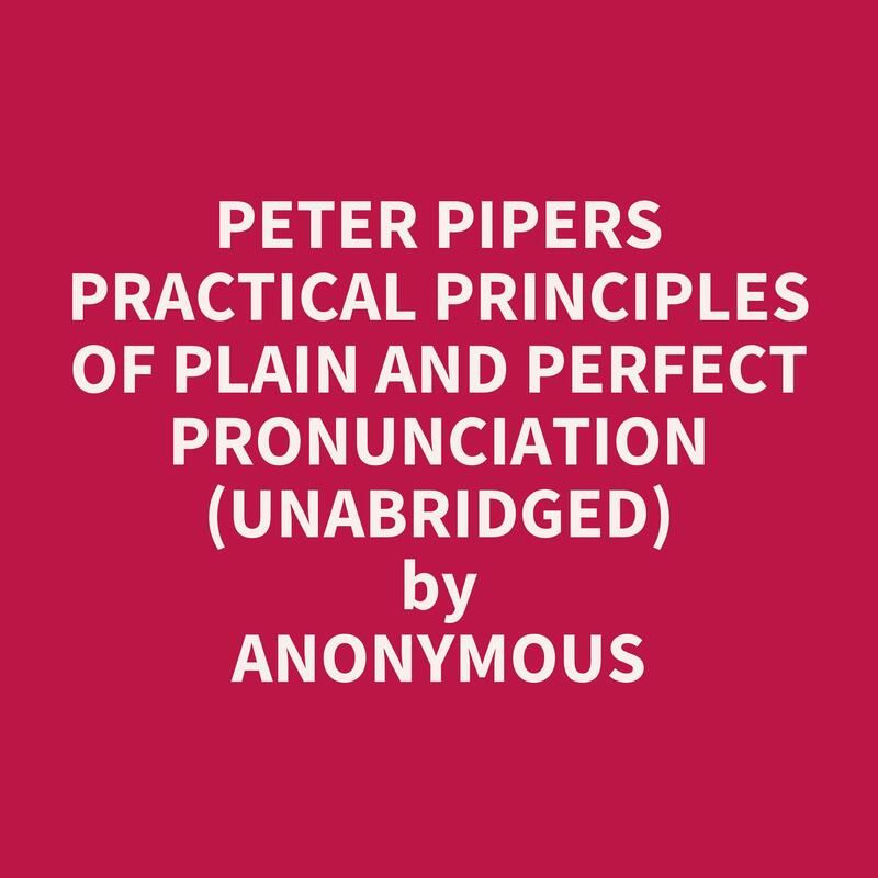 Peter Pipers Practical Principles of Plain and Perfect Pronunciation (Unabridged)