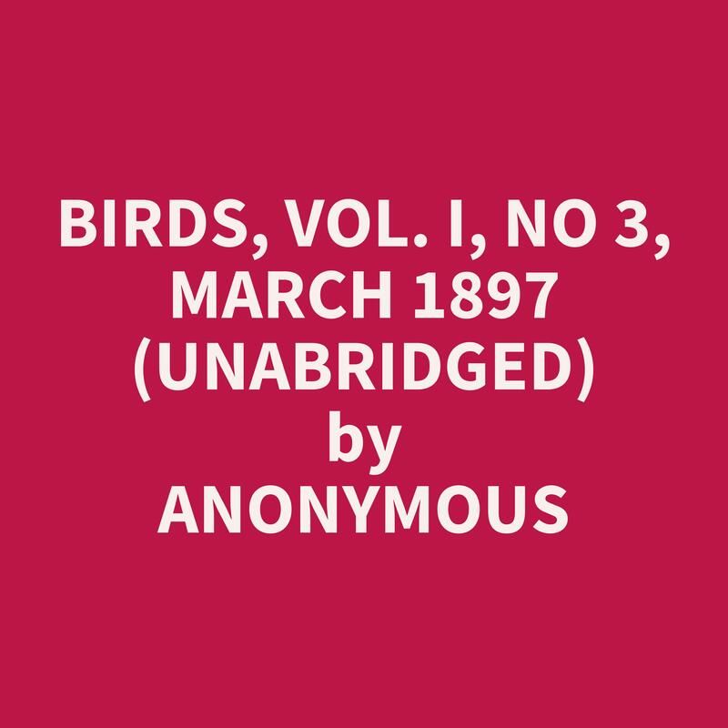 Birds, Vol. I, No 3, March 1897 (Unabridged)