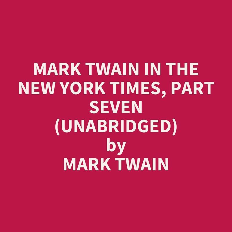 Mark Twain in the New York Times, Part Seven  (Unabridged)