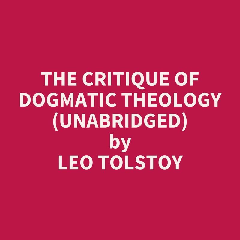 The Critique of Dogmatic Theology (Unabridged)