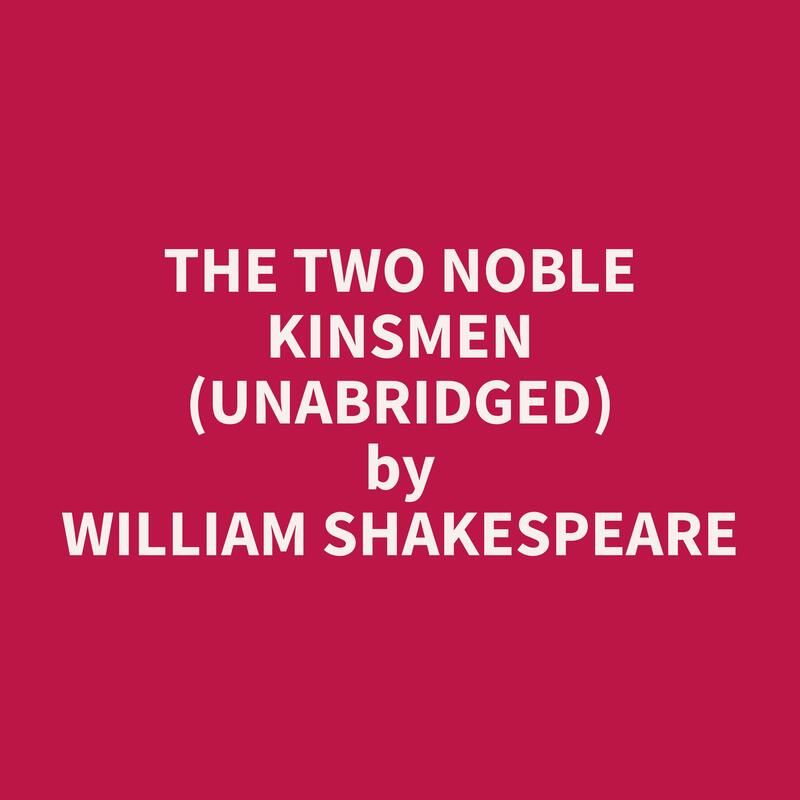 The Two Noble Kinsmen (Unabridged)