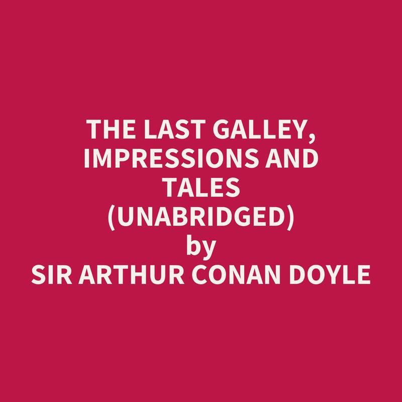 The Last Galley, Impressions and Tales (Unabridged)