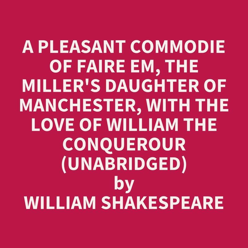 A Pleasant Commodie of Faire Em, the Miller's Daughter of Manchester, with the Love of William the Conquerour (Unabridged)