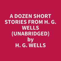 A Dozen Short Stories from H. G. Wells (Unabridged)