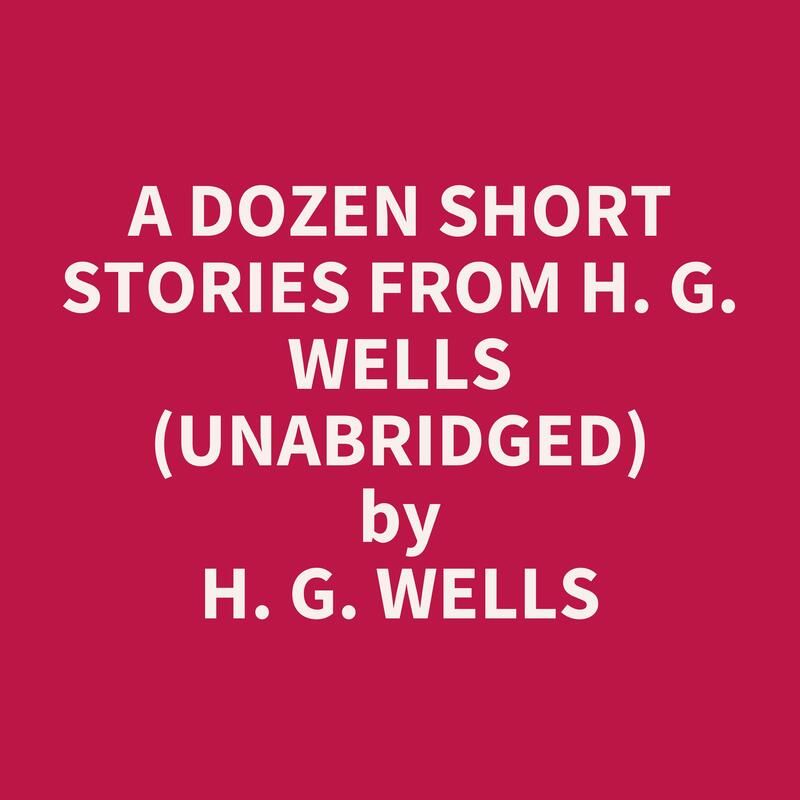 A Dozen Short Stories from H. G. Wells (Unabridged)