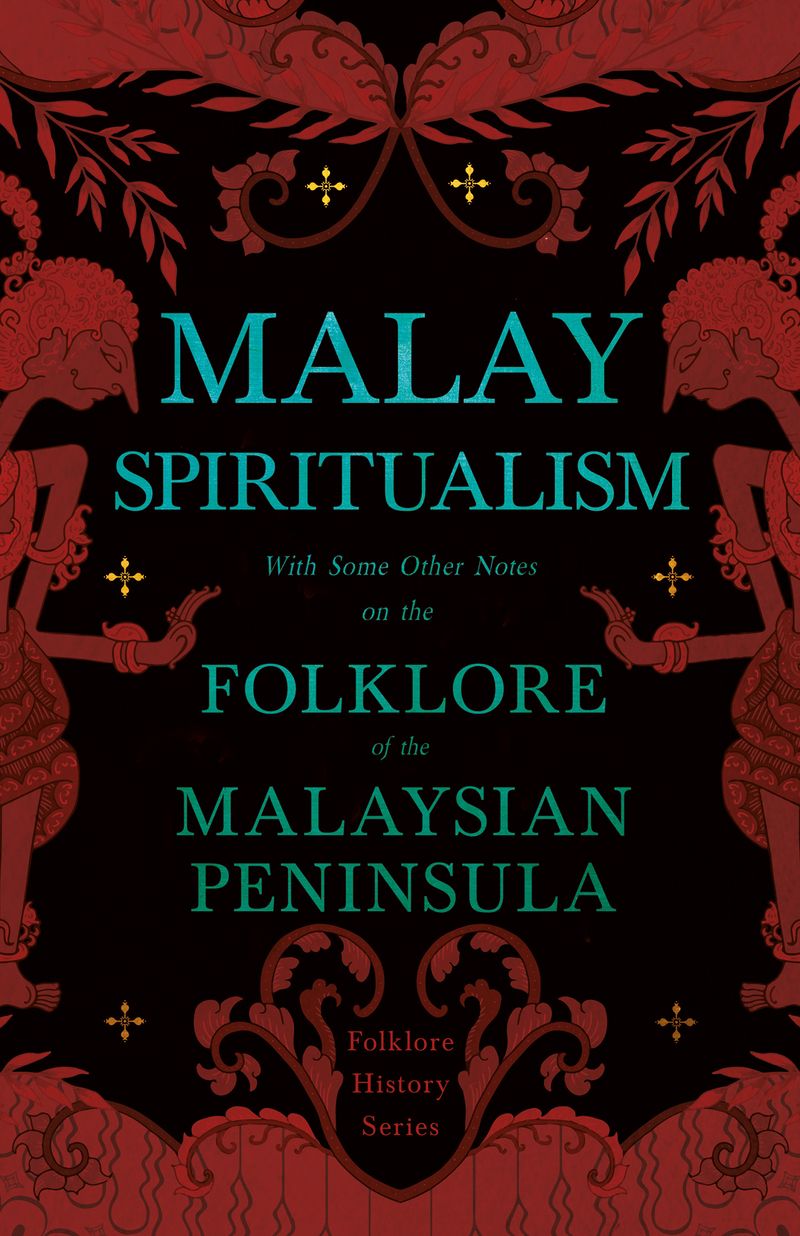 Malay Spiritualism - With Some Other Notes on the Folklore of the Malaysian Peninsula (Folklore History Series)